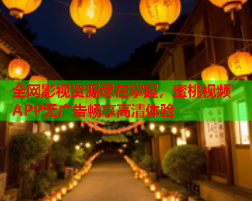 全网影视资源尽在掌握，蜜桃视频APP无广告畅享高清体验  第1张
