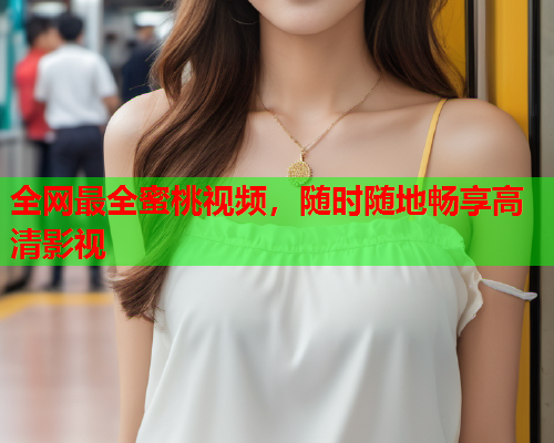 全网最全蜜桃视频，随时随地畅享高清影视  第1张