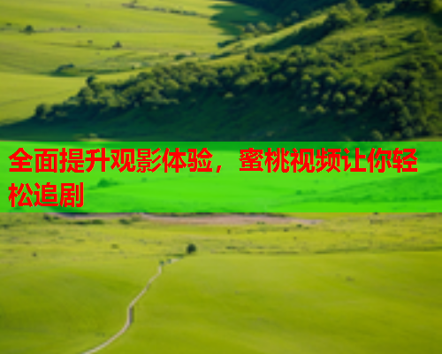 全面提升观影体验，蜜桃视频让你轻松追剧  第1张