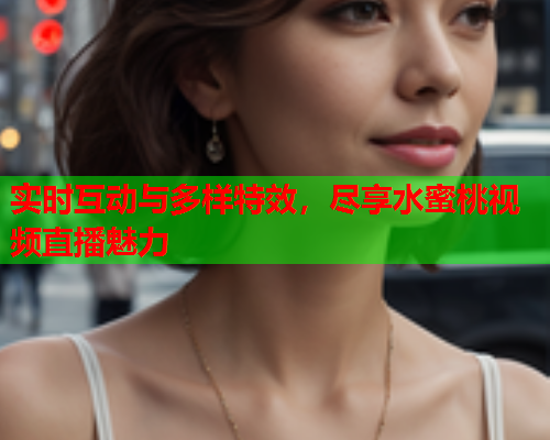 实时互动与多样特效，尽享水蜜桃视频直播魅力  第1张