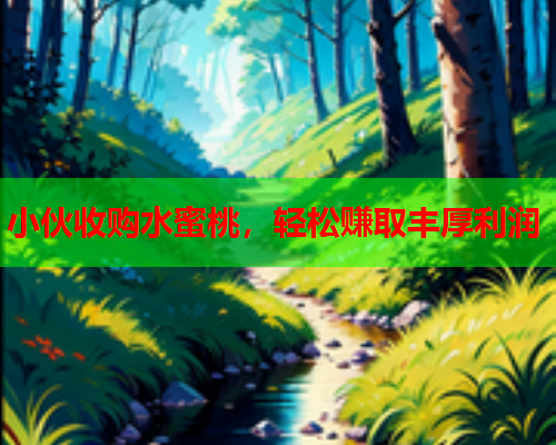 小伙收购水蜜桃，轻松赚取丰厚利润  第1张
