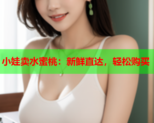 小娃卖水蜜桃：新鲜直达，轻松购买  第1张