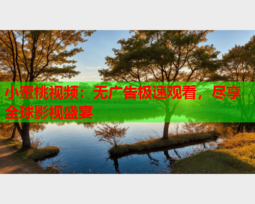 小蜜桃视频：无广告极速观看，尽享全球影视盛宴  第1张