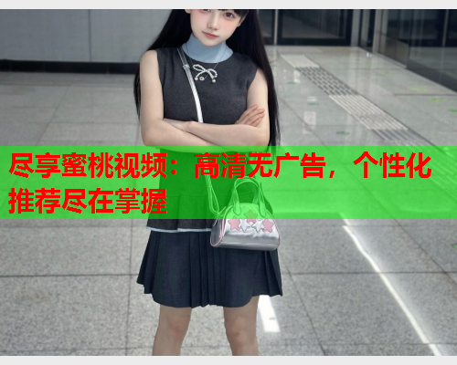 尽享蜜桃视频：高清无广告，个性化推荐尽在掌握  第1张