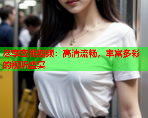 尽享蜜桃视频：高清流畅，丰富多彩的视听盛宴  第1张