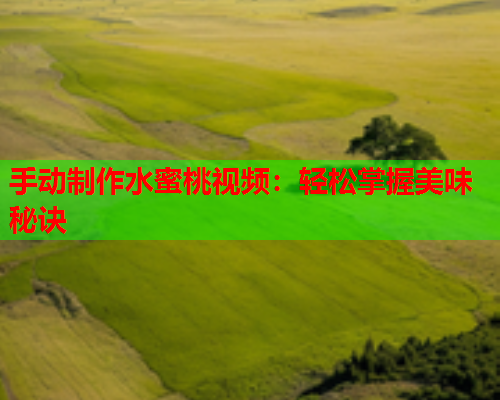 手动制作水蜜桃视频：轻松掌握美味秘诀  第1张