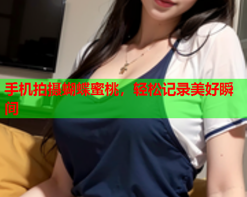 手机拍摄蝴蝶蜜桃，轻松记录美好瞬间  第1张