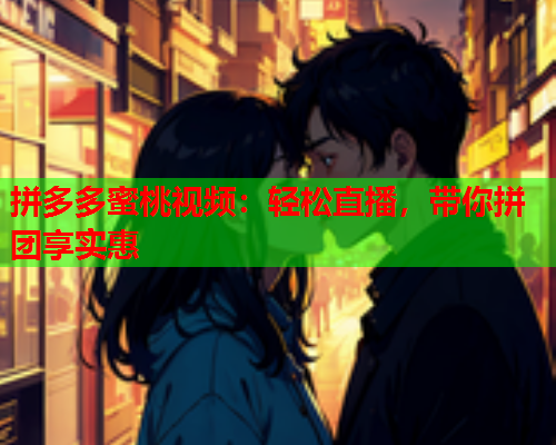 拼多多蜜桃视频：轻松直播，带你拼团享实惠  第1张