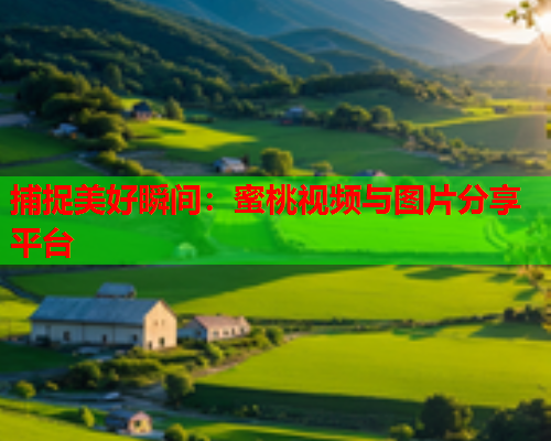 捕捉美好瞬间：蜜桃视频与图片分享平台  第2张