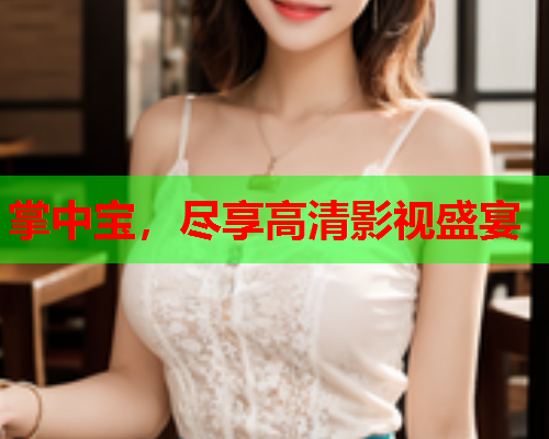 掌中宝，尽享高清影视盛宴  第1张