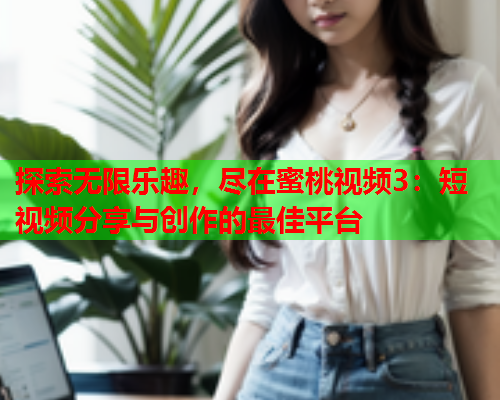 探索无限乐趣，尽在蜜桃视频3：短视频分享与创作的最佳平台  第1张
