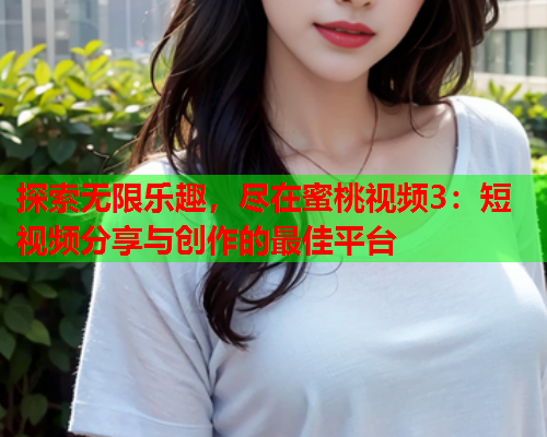 探索无限乐趣，尽在蜜桃视频3：短视频分享与创作的最佳平台  第2张