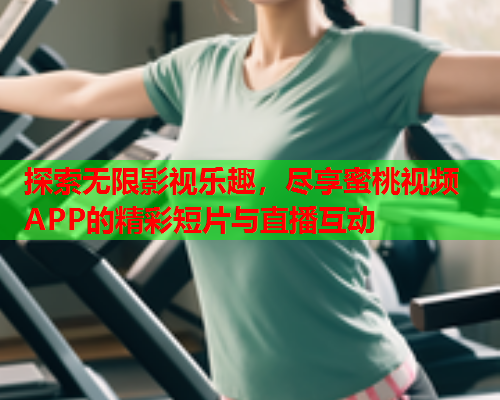 探索无限影视乐趣，尽享蜜桃视频APP的精彩短片与直播互动  第2张