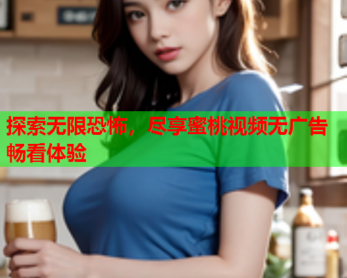 探索无限恐怖，尽享蜜桃视频无广告畅看体验  第1张