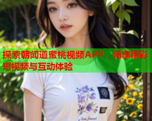 探索朝闻道蜜桃视频APP，畅享精彩短视频与互动体验  第1张