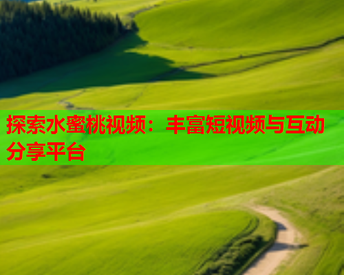 探索水蜜桃视频：丰富短视频与互动分享平台  第2张