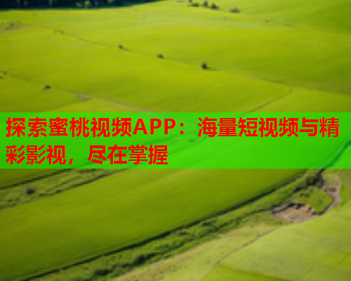 探索蜜桃视频APP：海量短视频与精彩影视，尽在掌握  第1张