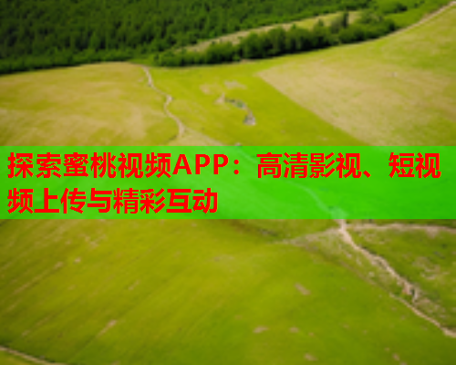 探索蜜桃视频APP：高清影视、短视频上传与精彩互动  第1张