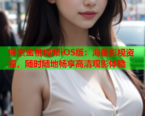 探索蜜桃视频iOS版：海量影视资源，随时随地畅享高清观影体验  第1张