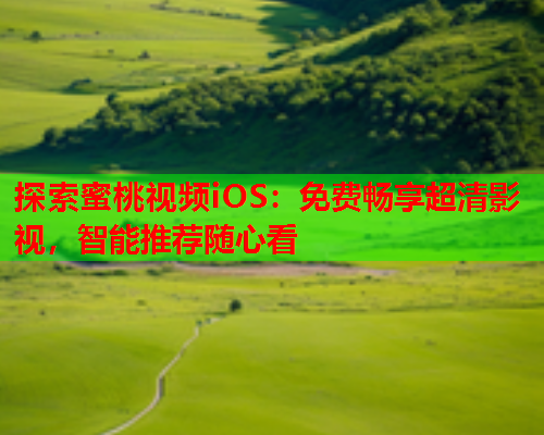 探索蜜桃视频iOS：免费畅享超清影视，智能推荐随心看  第1张