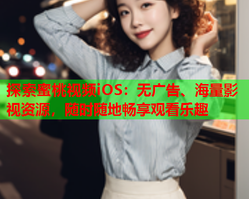 探索蜜桃视频iOS：无广告、海量影视资源，随时随地畅享观看乐趣  第1张