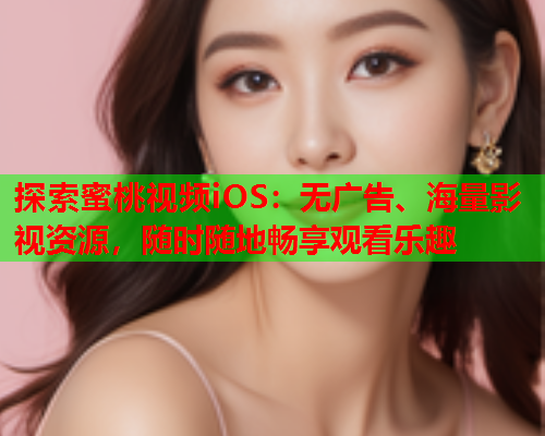 探索蜜桃视频iOS：无广告、海量影视资源，随时随地畅享观看乐趣  第2张