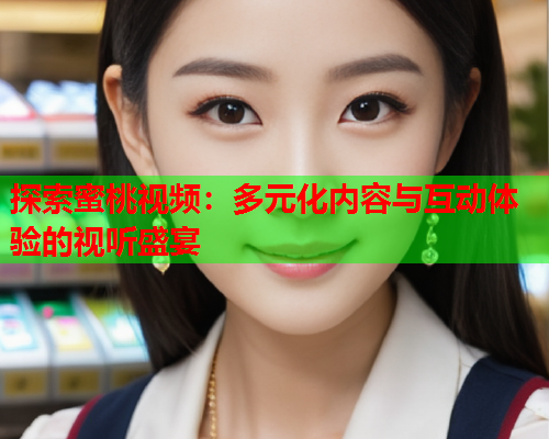 探索蜜桃视频：多元化内容与互动体验的视听盛宴  第1张