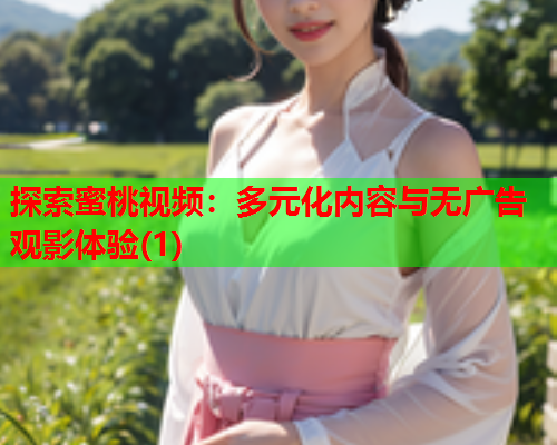 探索蜜桃视频：多元化内容与无广告观影体验(1)  第2张