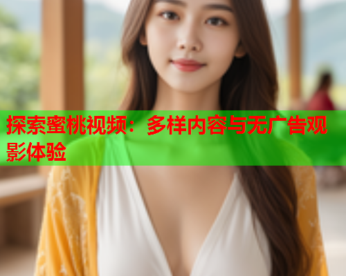 探索蜜桃视频：多样内容与无广告观影体验  第2张