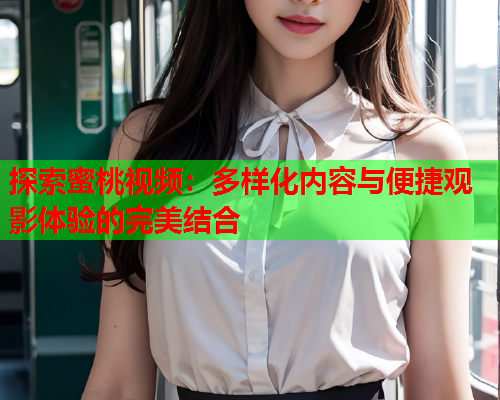 探索蜜桃视频：多样化内容与便捷观影体验的完美结合  第2张