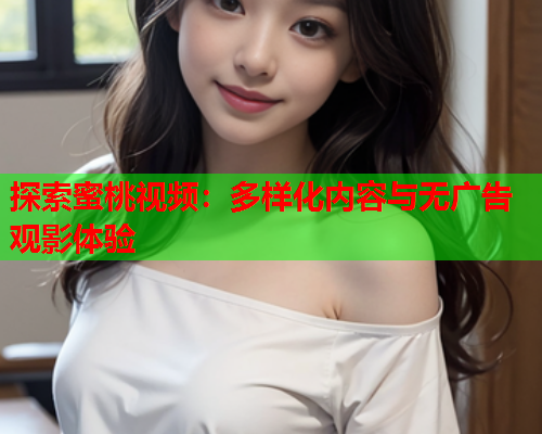 探索蜜桃视频：多样化内容与无广告观影体验  第2张