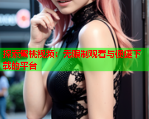 探索蜜桃视频：无限制观看与便捷下载的平台  第1张