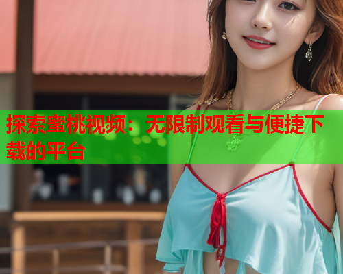 探索蜜桃视频：无限制观看与便捷下载的平台  第2张