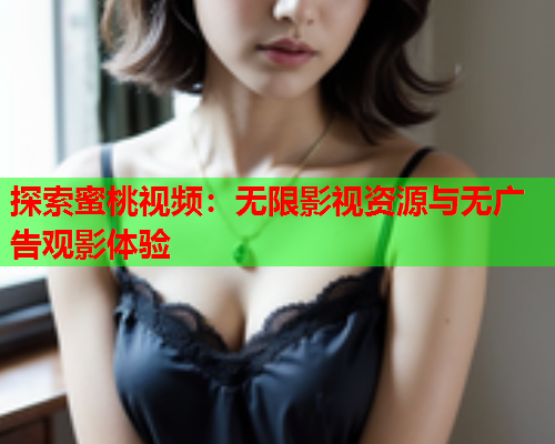 探索蜜桃视频：无限影视资源与无广告观影体验  第1张
