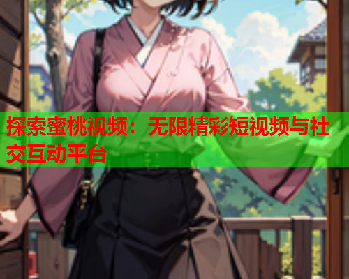 探索蜜桃视频：无限精彩短视频与社交互动平台  第1张