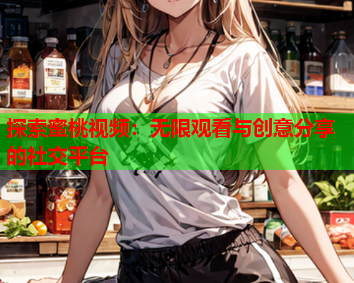 探索蜜桃视频：无限观看与创意分享的社交平台  第1张