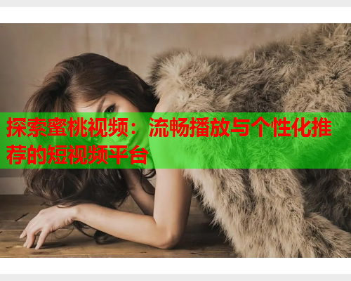 探索蜜桃视频：流畅播放与个性化推荐的短视频平台  第1张