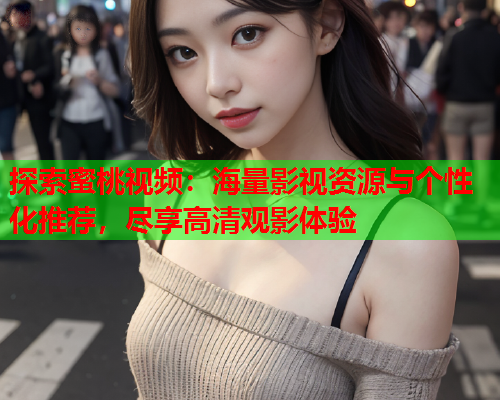 探索蜜桃视频：海量影视资源与个性化推荐，尽享高清观影体验  第1张
