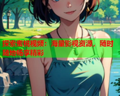 探索蜜桃视频：海量影视资源，随时随地畅享精彩  第1张