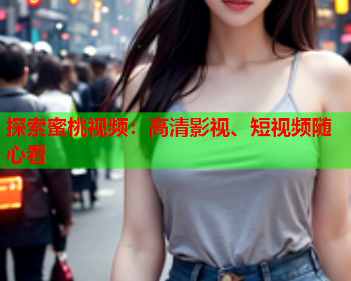 探索蜜桃视频：高清影视、短视频随心看  第1张