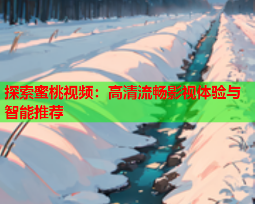 探索蜜桃视频：高清流畅影视体验与智能推荐  第1张