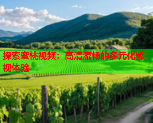 探索蜜桃视频：高清流畅的多元化影视体验  第1张