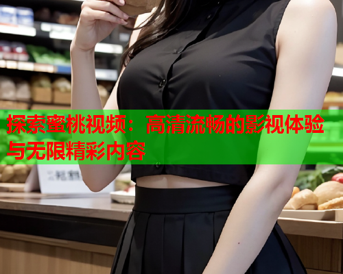 探索蜜桃视频：高清流畅的影视体验与无限精彩内容  第1张