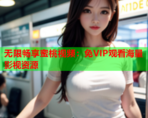 无限畅享蜜桃视频：免VIP观看海量影视资源  第1张