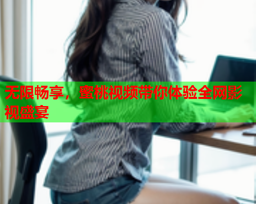 无限畅享，蜜桃视频带你体验全网影视盛宴  第2张