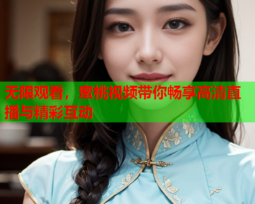 无限观看，蜜桃视频带你畅享高清直播与精彩互动  第1张