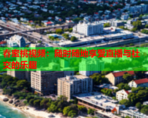 春蜜桃视频：随时随地享受直播与社交的乐趣  第1张
