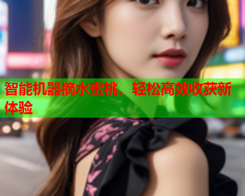 智能机器摘水蜜桃，轻松高效收获新体验  第1张