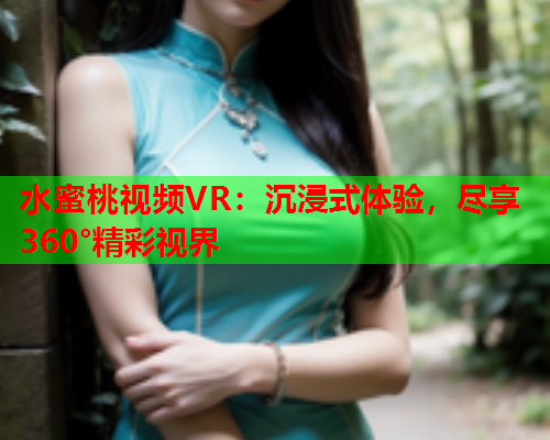 水蜜桃视频VR：沉浸式体验，尽享360°精彩视界  第1张