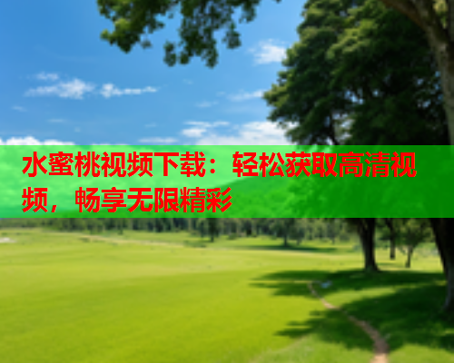 水蜜桃视频下载：轻松获取高清视频，畅享无限精彩  第2张